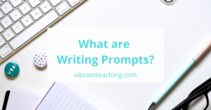 What are Writing Prompts? A Helpful Guide for Teachers - Vibrant Teaching